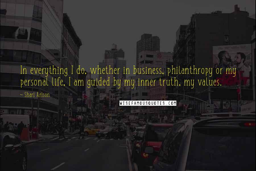 Shari Arison Quotes: In everything I do, whether in business, philanthropy or my personal life, I am guided by my inner truth, my values.