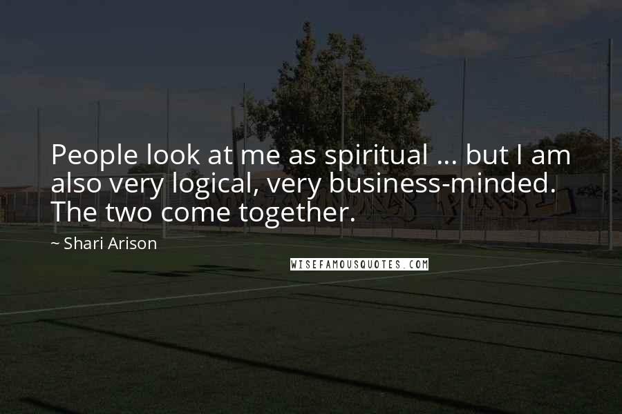 Shari Arison Quotes: People look at me as spiritual ... but I am also very logical, very business-minded. The two come together.