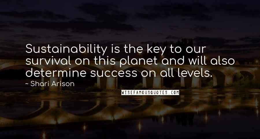 Shari Arison Quotes: Sustainability is the key to our survival on this planet and will also determine success on all levels.