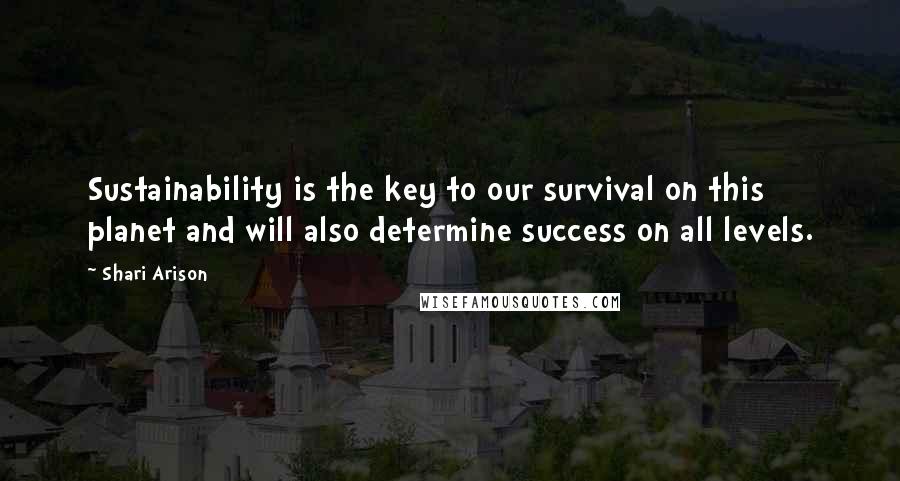 Shari Arison Quotes: Sustainability is the key to our survival on this planet and will also determine success on all levels.