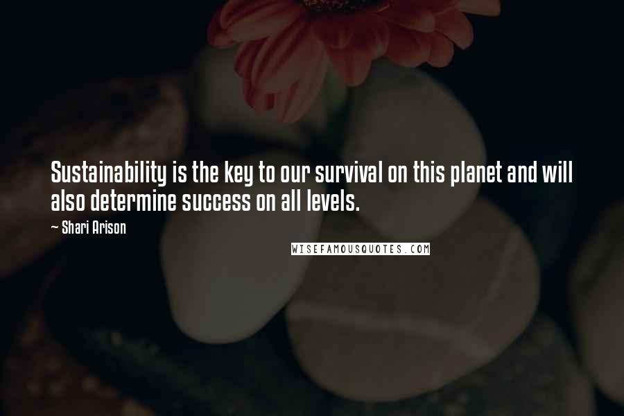 Shari Arison Quotes: Sustainability is the key to our survival on this planet and will also determine success on all levels.