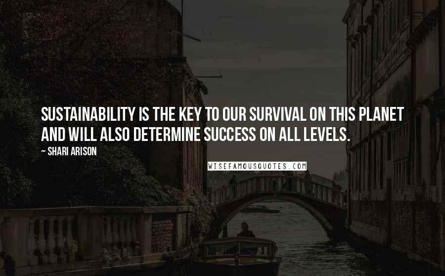 Shari Arison Quotes: Sustainability is the key to our survival on this planet and will also determine success on all levels.