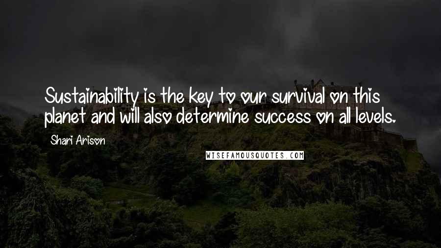 Shari Arison Quotes: Sustainability is the key to our survival on this planet and will also determine success on all levels.