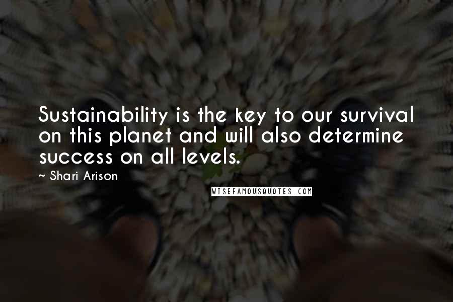 Shari Arison Quotes: Sustainability is the key to our survival on this planet and will also determine success on all levels.