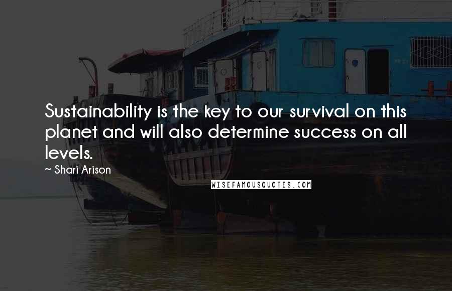 Shari Arison Quotes: Sustainability is the key to our survival on this planet and will also determine success on all levels.