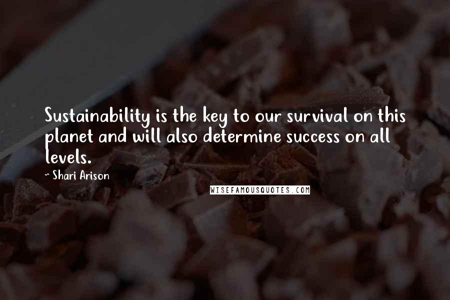 Shari Arison Quotes: Sustainability is the key to our survival on this planet and will also determine success on all levels.