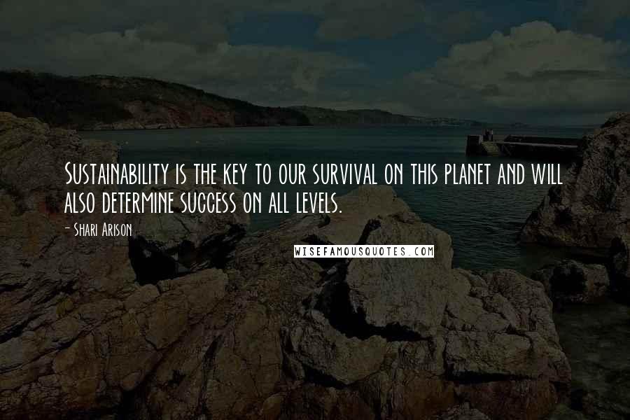 Shari Arison Quotes: Sustainability is the key to our survival on this planet and will also determine success on all levels.