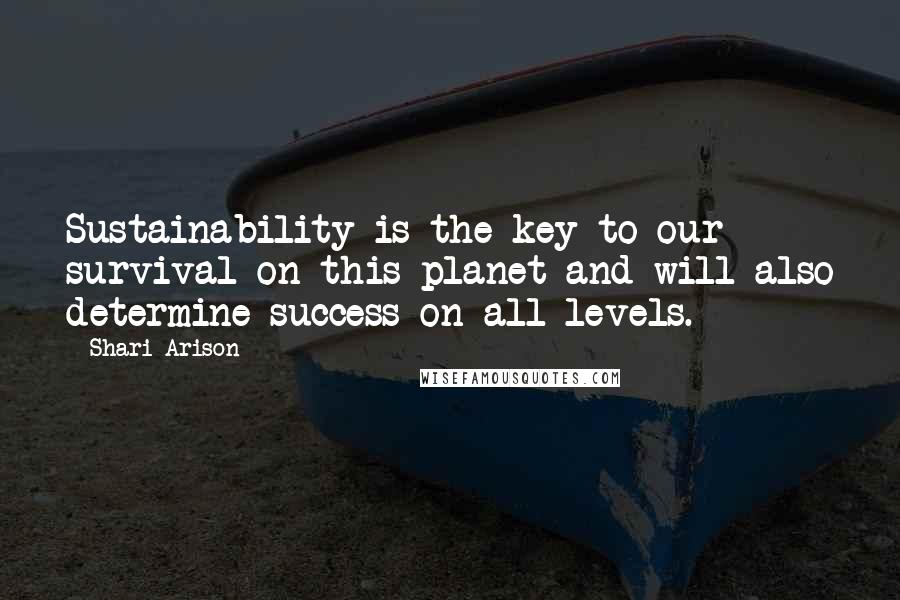 Shari Arison Quotes: Sustainability is the key to our survival on this planet and will also determine success on all levels.