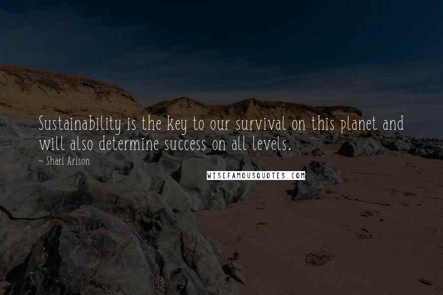 Shari Arison Quotes: Sustainability is the key to our survival on this planet and will also determine success on all levels.