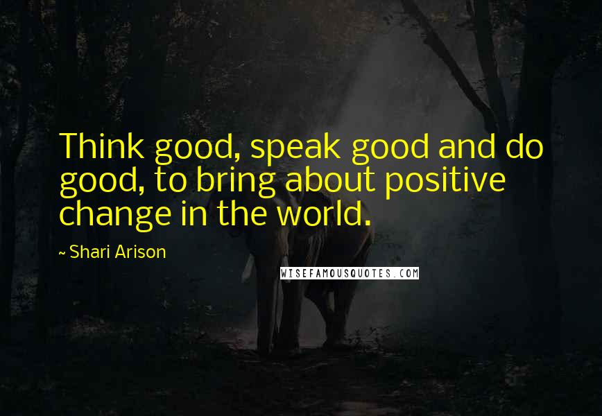 Shari Arison Quotes: Think good, speak good and do good, to bring about positive change in the world.