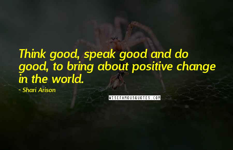 Shari Arison Quotes: Think good, speak good and do good, to bring about positive change in the world.