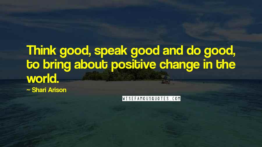 Shari Arison Quotes: Think good, speak good and do good, to bring about positive change in the world.