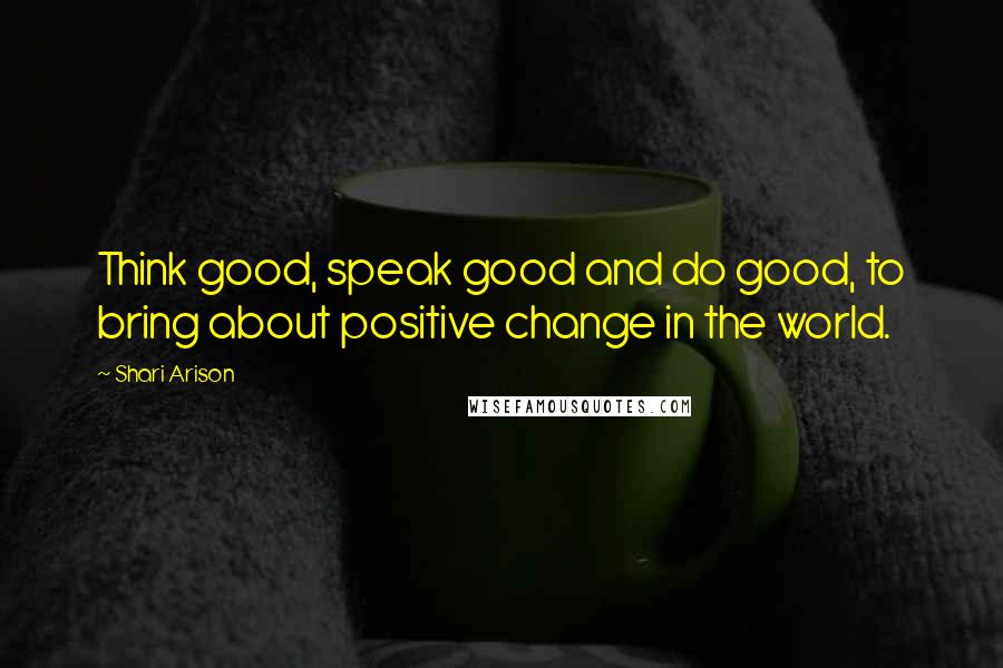 Shari Arison Quotes: Think good, speak good and do good, to bring about positive change in the world.