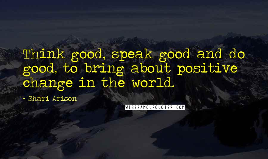 Shari Arison Quotes: Think good, speak good and do good, to bring about positive change in the world.