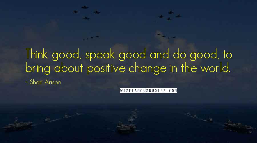 Shari Arison Quotes: Think good, speak good and do good, to bring about positive change in the world.