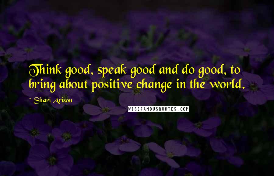 Shari Arison Quotes: Think good, speak good and do good, to bring about positive change in the world.