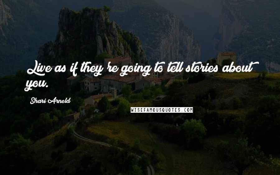 Shari Arnold Quotes: Live as if they're going to tell stories about you.