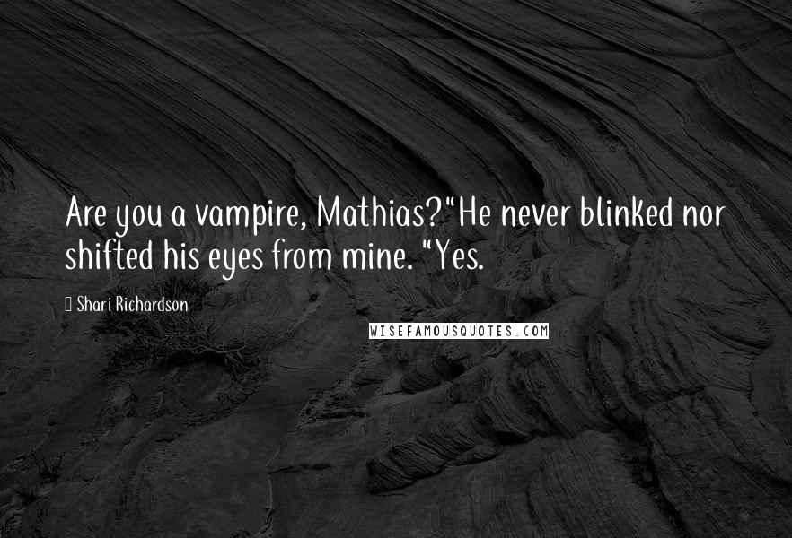 Shari Richardson Quotes: Are you a vampire, Mathias?"He never blinked nor shifted his eyes from mine. "Yes.