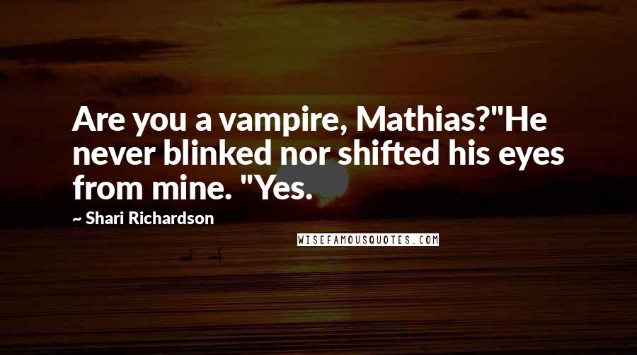 Shari Richardson Quotes: Are you a vampire, Mathias?"He never blinked nor shifted his eyes from mine. "Yes.