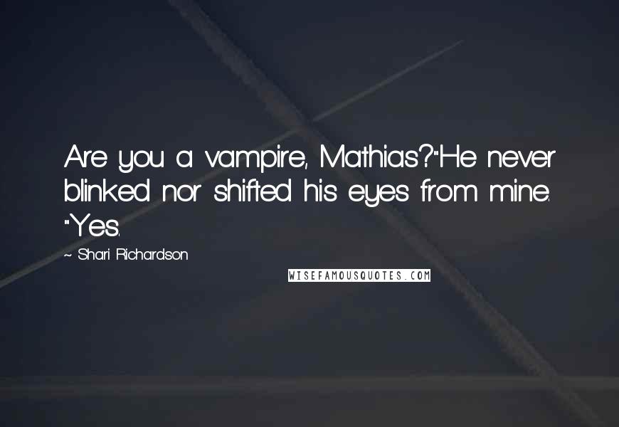 Shari Richardson Quotes: Are you a vampire, Mathias?"He never blinked nor shifted his eyes from mine. "Yes.