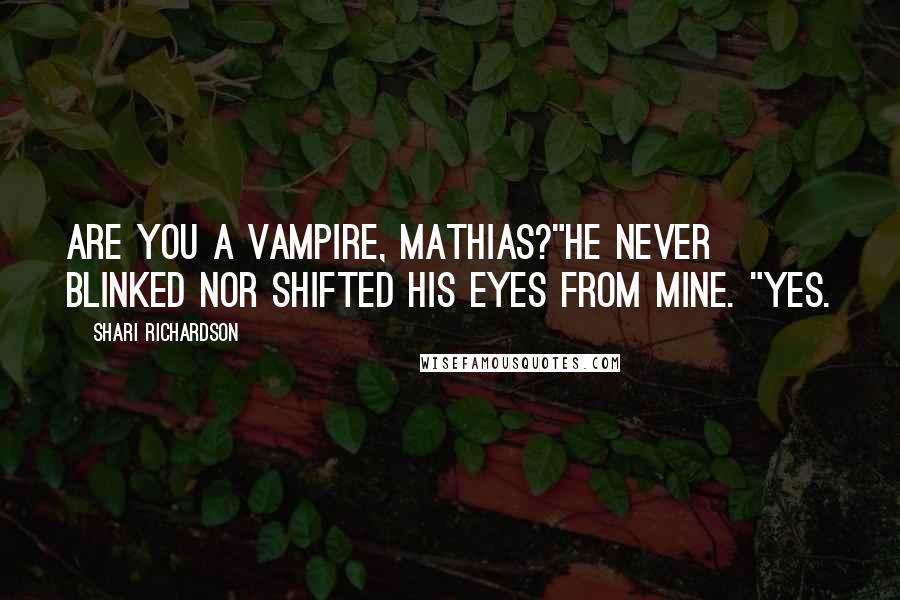 Shari Richardson Quotes: Are you a vampire, Mathias?"He never blinked nor shifted his eyes from mine. "Yes.