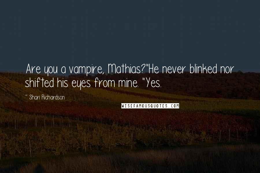 Shari Richardson Quotes: Are you a vampire, Mathias?"He never blinked nor shifted his eyes from mine. "Yes.