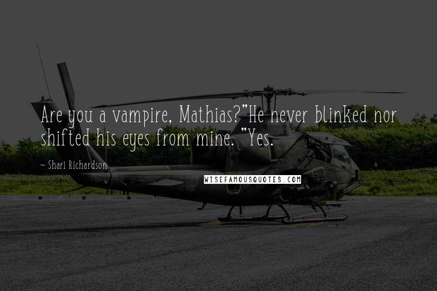 Shari Richardson Quotes: Are you a vampire, Mathias?"He never blinked nor shifted his eyes from mine. "Yes.