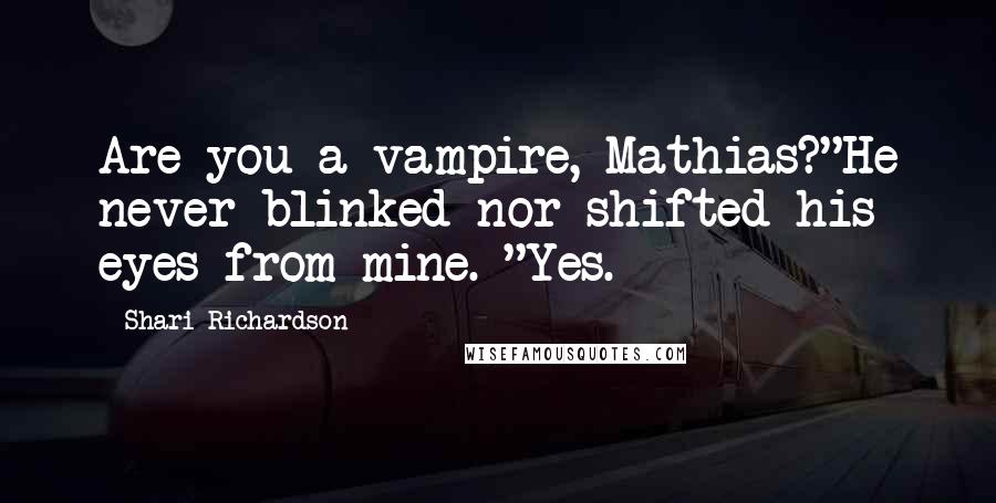 Shari Richardson Quotes: Are you a vampire, Mathias?"He never blinked nor shifted his eyes from mine. "Yes.