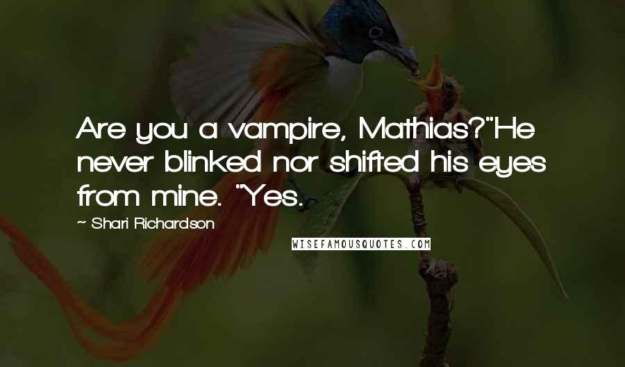 Shari Richardson Quotes: Are you a vampire, Mathias?"He never blinked nor shifted his eyes from mine. "Yes.
