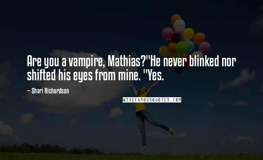 Shari Richardson Quotes: Are you a vampire, Mathias?"He never blinked nor shifted his eyes from mine. "Yes.