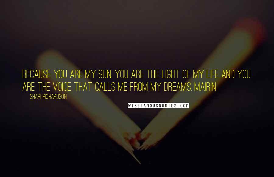 Shari Richardson Quotes: Because you are my sun. You are the light of my life and you are the voice that calls me from my dreams. Mairin