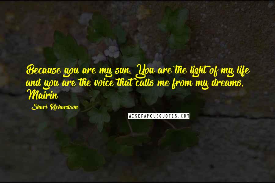 Shari Richardson Quotes: Because you are my sun. You are the light of my life and you are the voice that calls me from my dreams. Mairin