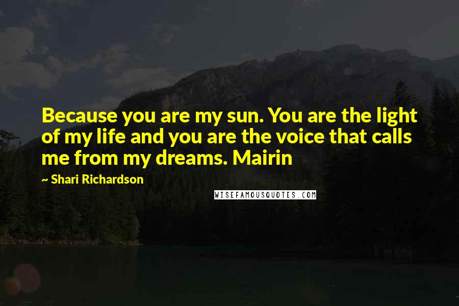 Shari Richardson Quotes: Because you are my sun. You are the light of my life and you are the voice that calls me from my dreams. Mairin