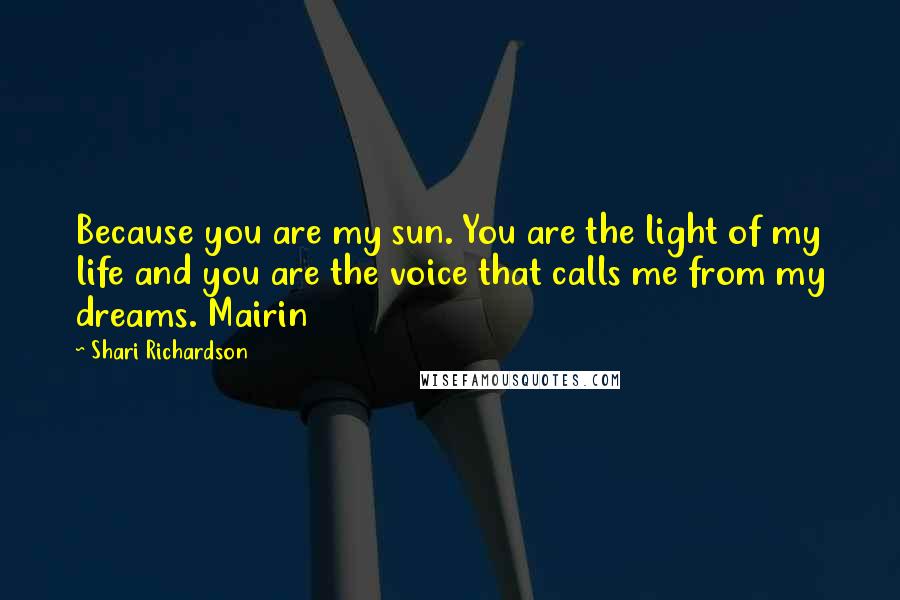 Shari Richardson Quotes: Because you are my sun. You are the light of my life and you are the voice that calls me from my dreams. Mairin