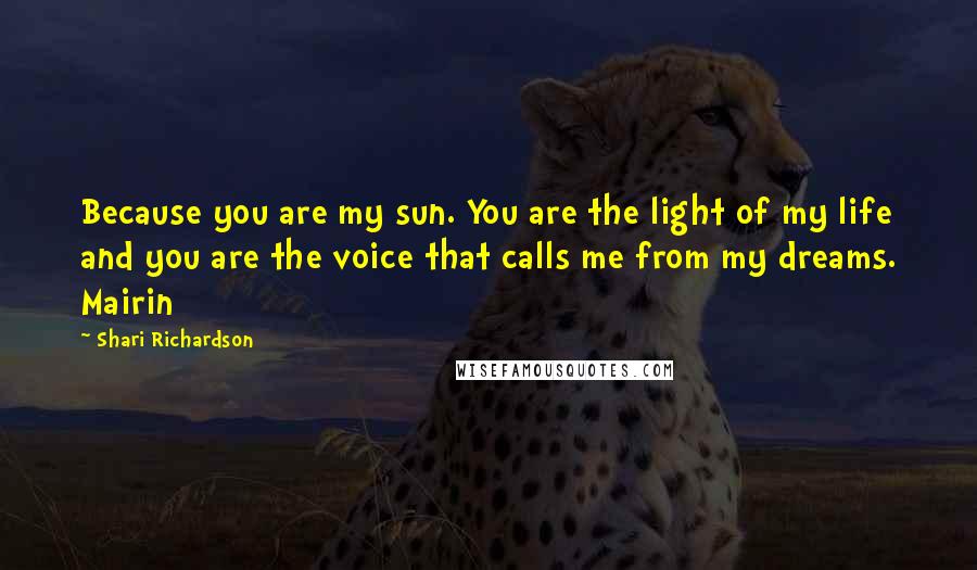 Shari Richardson Quotes: Because you are my sun. You are the light of my life and you are the voice that calls me from my dreams. Mairin