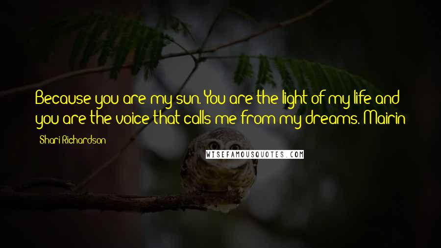 Shari Richardson Quotes: Because you are my sun. You are the light of my life and you are the voice that calls me from my dreams. Mairin