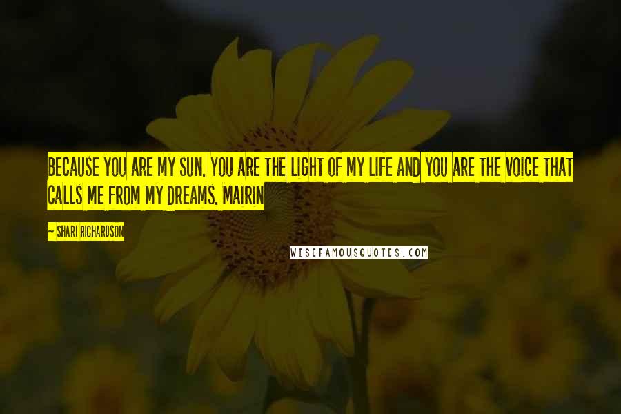 Shari Richardson Quotes: Because you are my sun. You are the light of my life and you are the voice that calls me from my dreams. Mairin