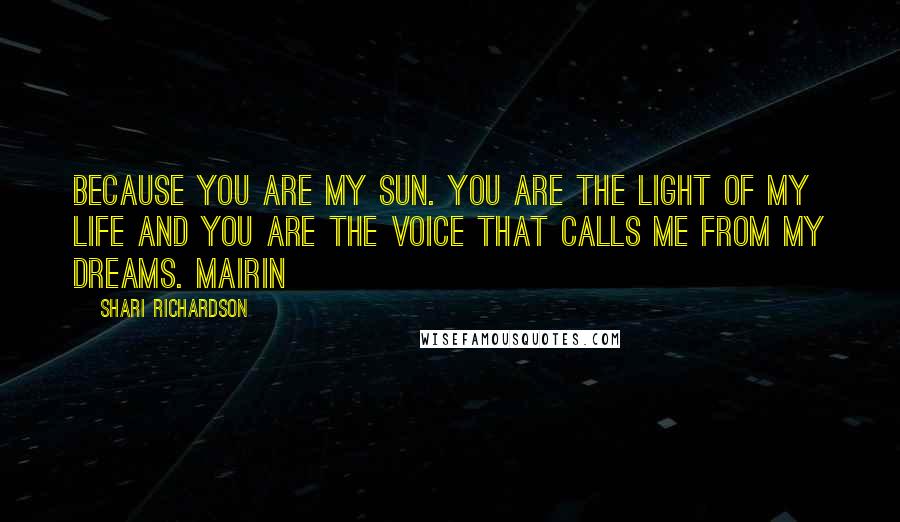 Shari Richardson Quotes: Because you are my sun. You are the light of my life and you are the voice that calls me from my dreams. Mairin