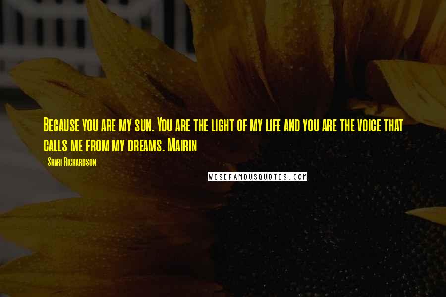 Shari Richardson Quotes: Because you are my sun. You are the light of my life and you are the voice that calls me from my dreams. Mairin