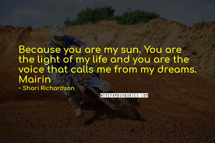 Shari Richardson Quotes: Because you are my sun. You are the light of my life and you are the voice that calls me from my dreams. Mairin