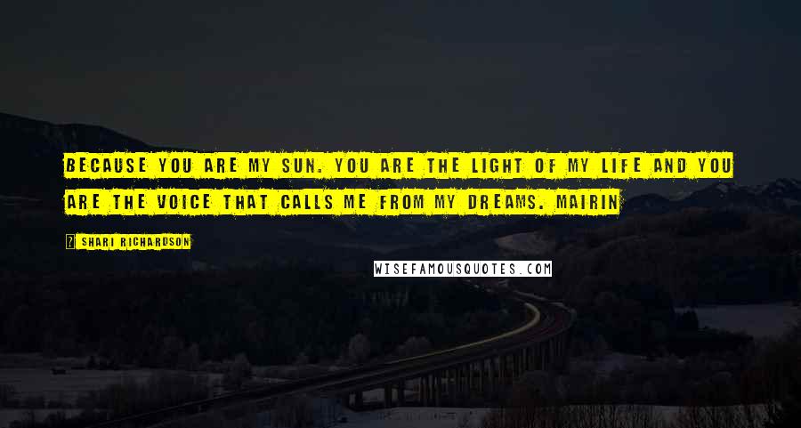 Shari Richardson Quotes: Because you are my sun. You are the light of my life and you are the voice that calls me from my dreams. Mairin