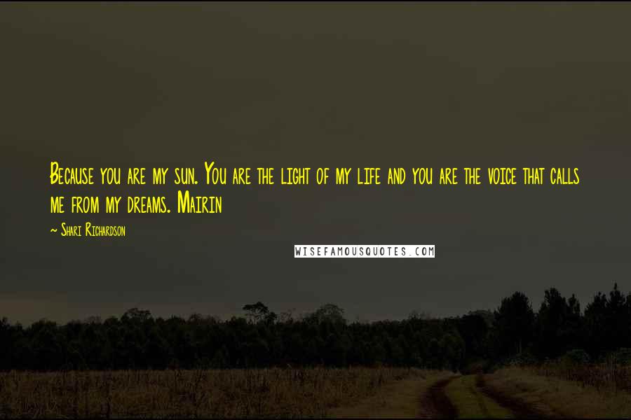 Shari Richardson Quotes: Because you are my sun. You are the light of my life and you are the voice that calls me from my dreams. Mairin