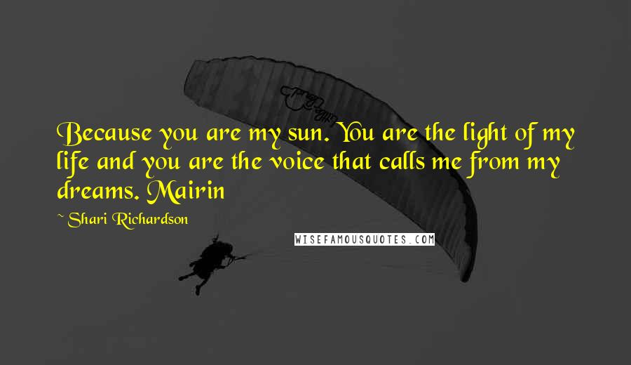 Shari Richardson Quotes: Because you are my sun. You are the light of my life and you are the voice that calls me from my dreams. Mairin