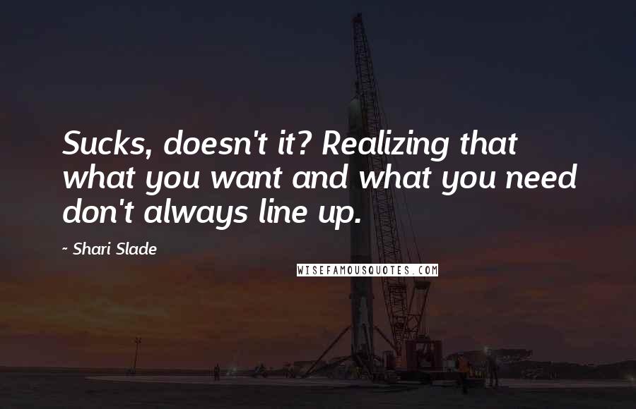 Shari Slade Quotes: Sucks, doesn't it? Realizing that what you want and what you need don't always line up.