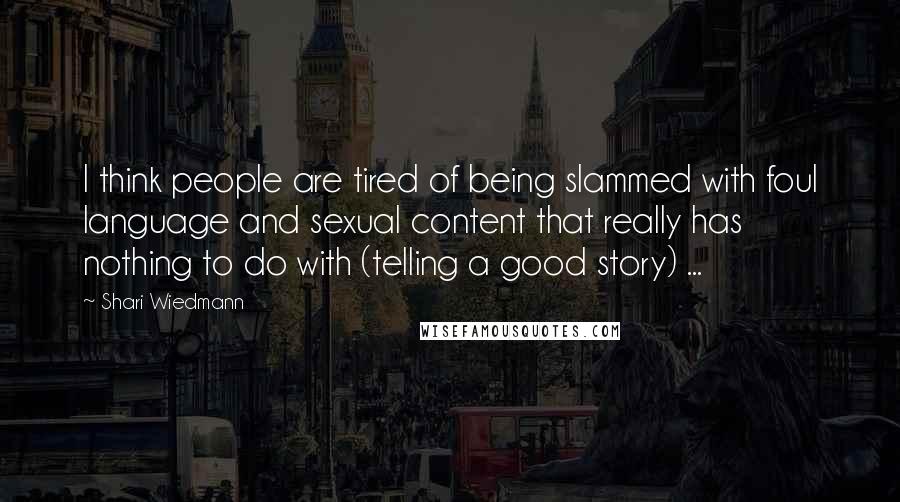 Shari Wiedmann Quotes: I think people are tired of being slammed with foul language and sexual content that really has nothing to do with (telling a good story) ...
