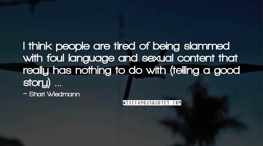 Shari Wiedmann Quotes: I think people are tired of being slammed with foul language and sexual content that really has nothing to do with (telling a good story) ...