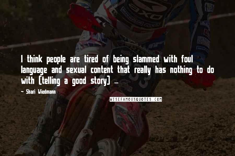 Shari Wiedmann Quotes: I think people are tired of being slammed with foul language and sexual content that really has nothing to do with (telling a good story) ...