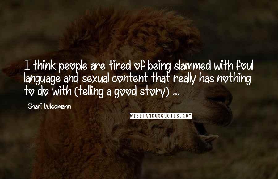 Shari Wiedmann Quotes: I think people are tired of being slammed with foul language and sexual content that really has nothing to do with (telling a good story) ...