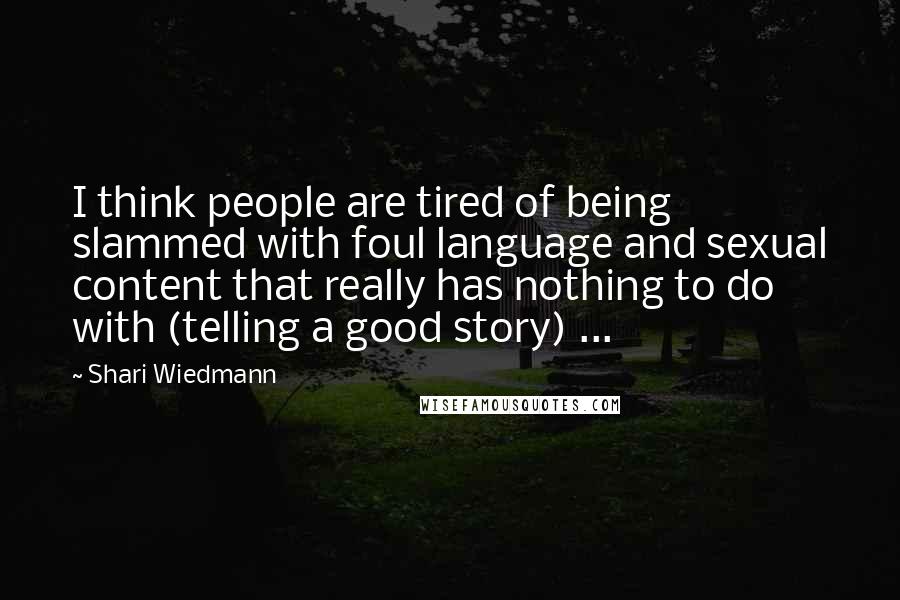 Shari Wiedmann Quotes: I think people are tired of being slammed with foul language and sexual content that really has nothing to do with (telling a good story) ...
