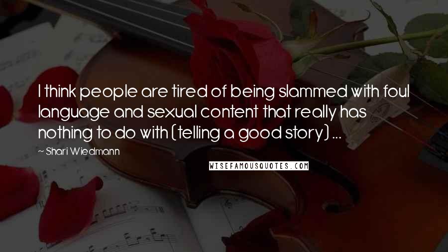 Shari Wiedmann Quotes: I think people are tired of being slammed with foul language and sexual content that really has nothing to do with (telling a good story) ...